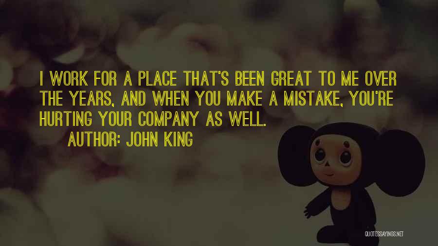 John King Quotes: I Work For A Place That's Been Great To Me Over The Years, And When You Make A Mistake, You're