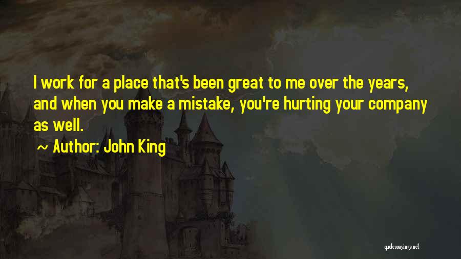 John King Quotes: I Work For A Place That's Been Great To Me Over The Years, And When You Make A Mistake, You're