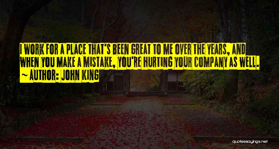 John King Quotes: I Work For A Place That's Been Great To Me Over The Years, And When You Make A Mistake, You're