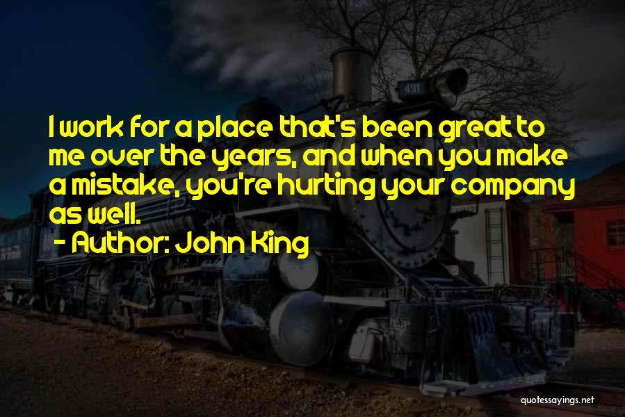 John King Quotes: I Work For A Place That's Been Great To Me Over The Years, And When You Make A Mistake, You're