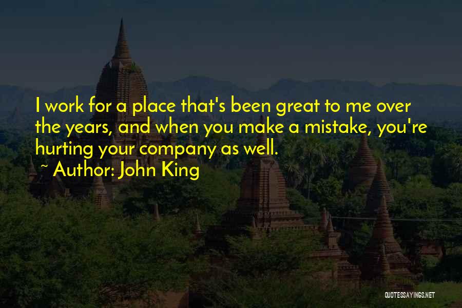 John King Quotes: I Work For A Place That's Been Great To Me Over The Years, And When You Make A Mistake, You're