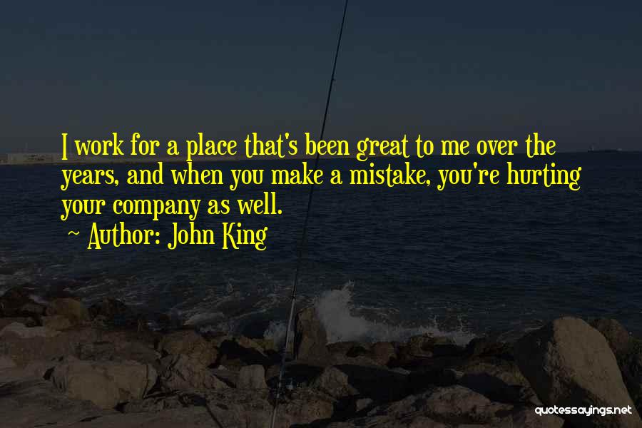 John King Quotes: I Work For A Place That's Been Great To Me Over The Years, And When You Make A Mistake, You're