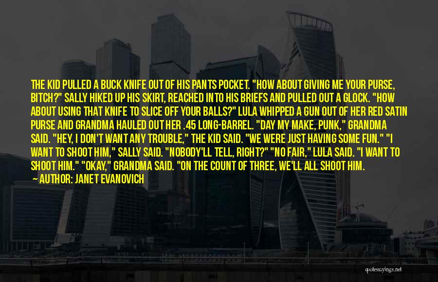 Janet Evanovich Quotes: The Kid Pulled A Buck Knife Out Of His Pants Pocket. How About Giving Me Your Purse, Bitch? Sally Hiked