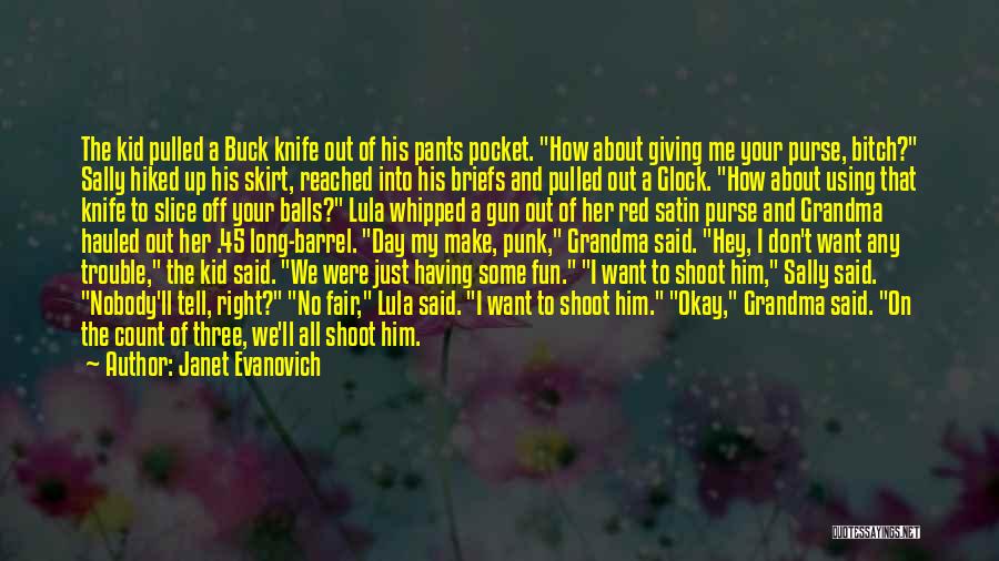 Janet Evanovich Quotes: The Kid Pulled A Buck Knife Out Of His Pants Pocket. How About Giving Me Your Purse, Bitch? Sally Hiked