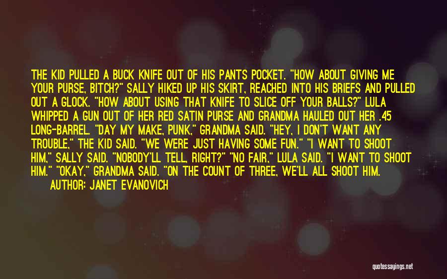 Janet Evanovich Quotes: The Kid Pulled A Buck Knife Out Of His Pants Pocket. How About Giving Me Your Purse, Bitch? Sally Hiked