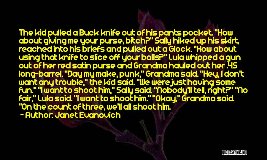 Janet Evanovich Quotes: The Kid Pulled A Buck Knife Out Of His Pants Pocket. How About Giving Me Your Purse, Bitch? Sally Hiked