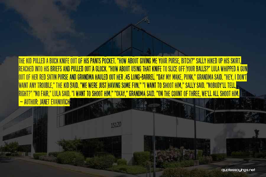 Janet Evanovich Quotes: The Kid Pulled A Buck Knife Out Of His Pants Pocket. How About Giving Me Your Purse, Bitch? Sally Hiked