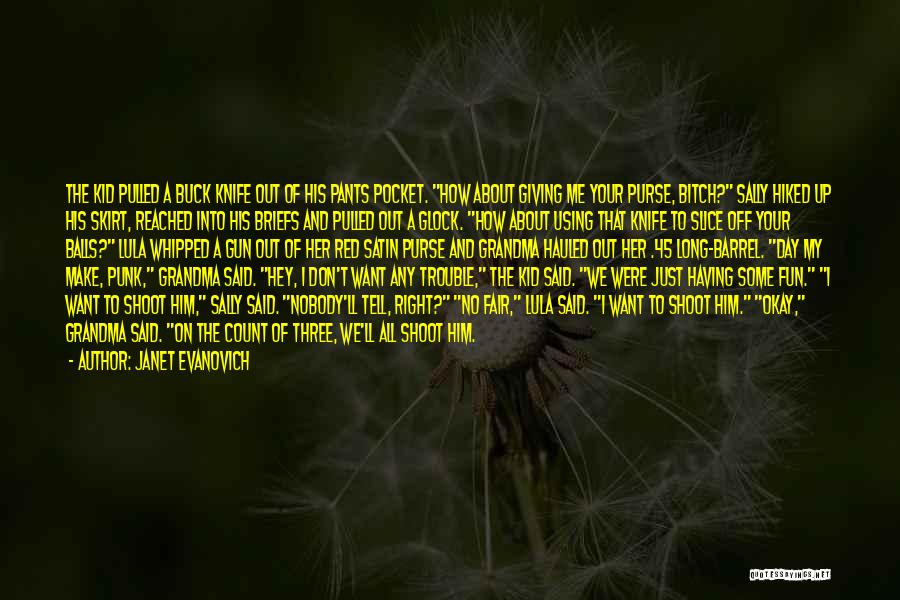 Janet Evanovich Quotes: The Kid Pulled A Buck Knife Out Of His Pants Pocket. How About Giving Me Your Purse, Bitch? Sally Hiked