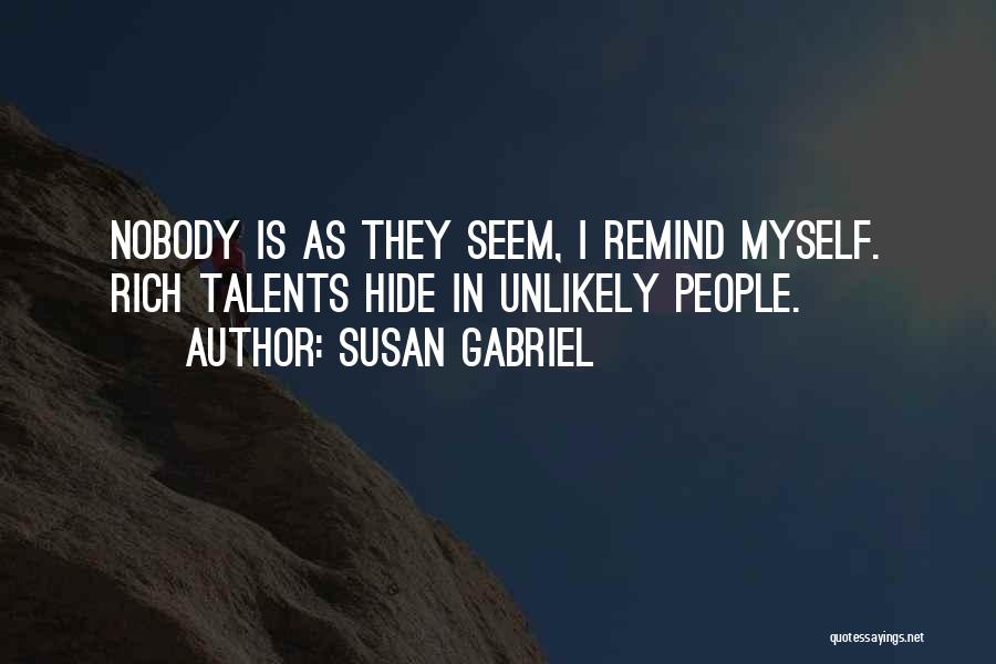 Susan Gabriel Quotes: Nobody Is As They Seem, I Remind Myself. Rich Talents Hide In Unlikely People.