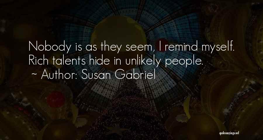 Susan Gabriel Quotes: Nobody Is As They Seem, I Remind Myself. Rich Talents Hide In Unlikely People.