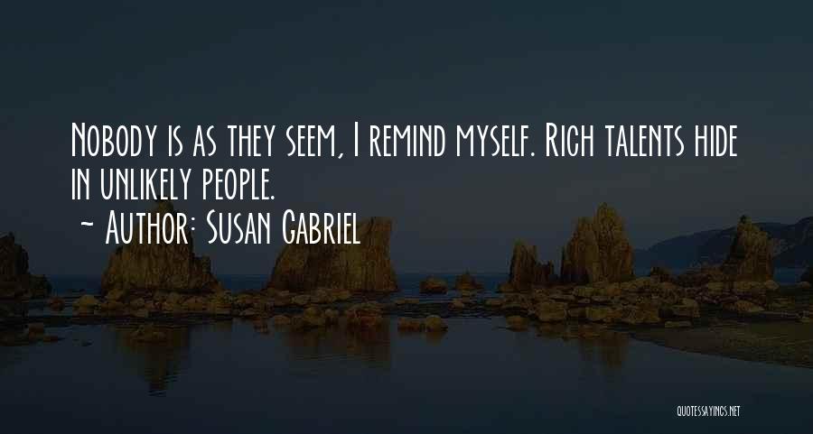 Susan Gabriel Quotes: Nobody Is As They Seem, I Remind Myself. Rich Talents Hide In Unlikely People.