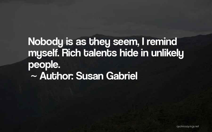 Susan Gabriel Quotes: Nobody Is As They Seem, I Remind Myself. Rich Talents Hide In Unlikely People.