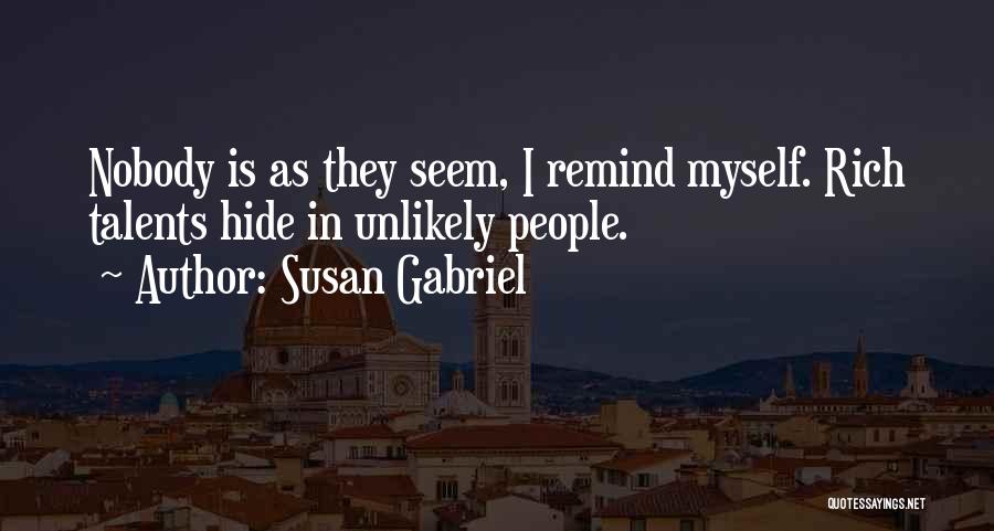 Susan Gabriel Quotes: Nobody Is As They Seem, I Remind Myself. Rich Talents Hide In Unlikely People.