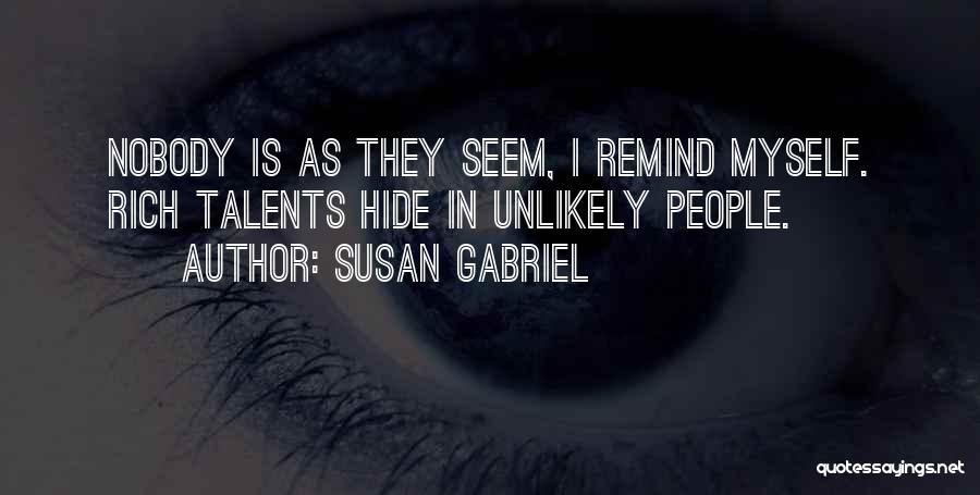 Susan Gabriel Quotes: Nobody Is As They Seem, I Remind Myself. Rich Talents Hide In Unlikely People.