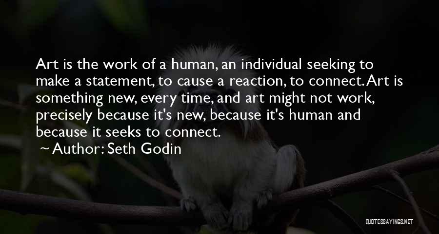 Seth Godin Quotes: Art Is The Work Of A Human, An Individual Seeking To Make A Statement, To Cause A Reaction, To Connect.