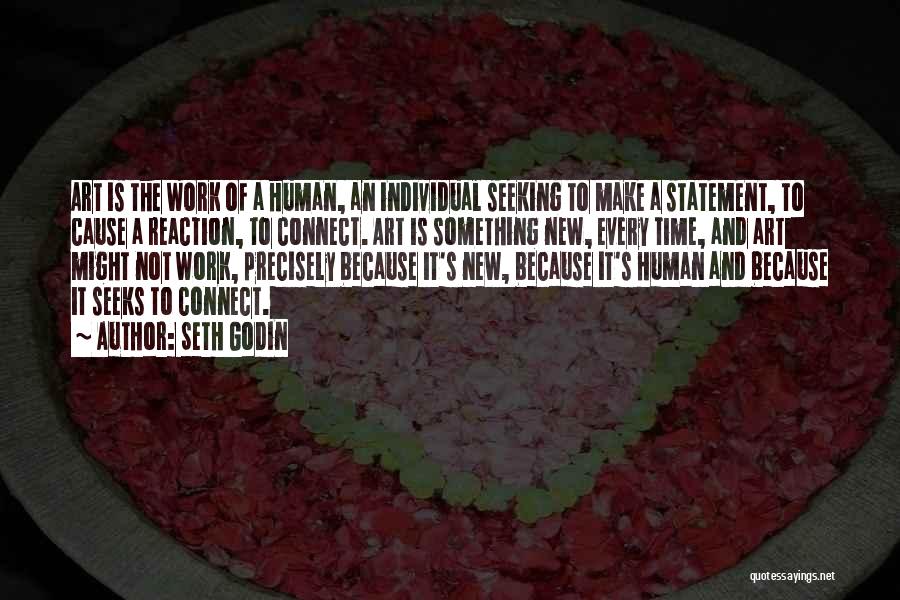 Seth Godin Quotes: Art Is The Work Of A Human, An Individual Seeking To Make A Statement, To Cause A Reaction, To Connect.