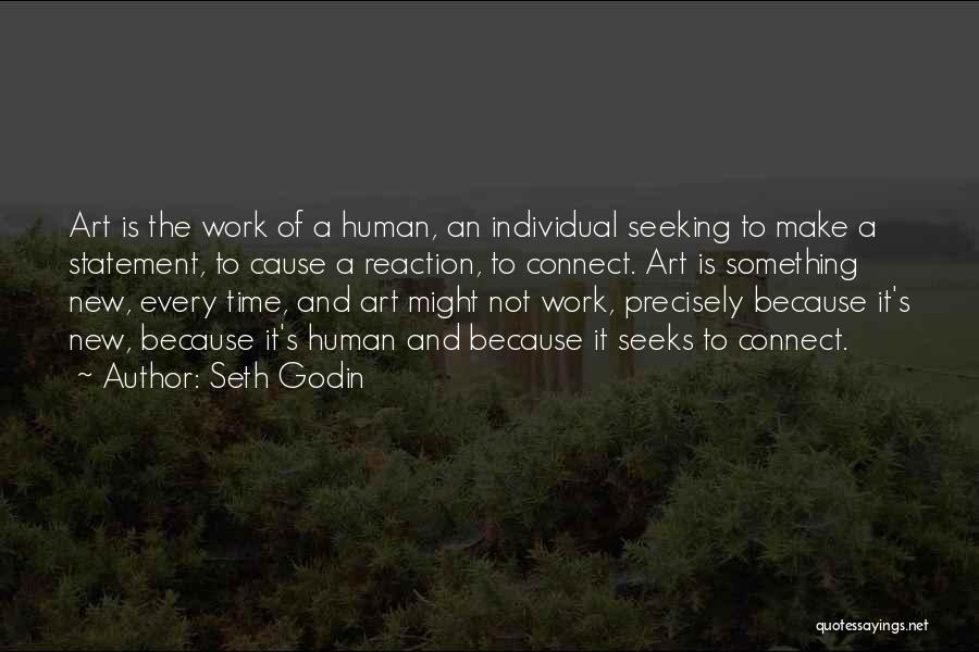 Seth Godin Quotes: Art Is The Work Of A Human, An Individual Seeking To Make A Statement, To Cause A Reaction, To Connect.