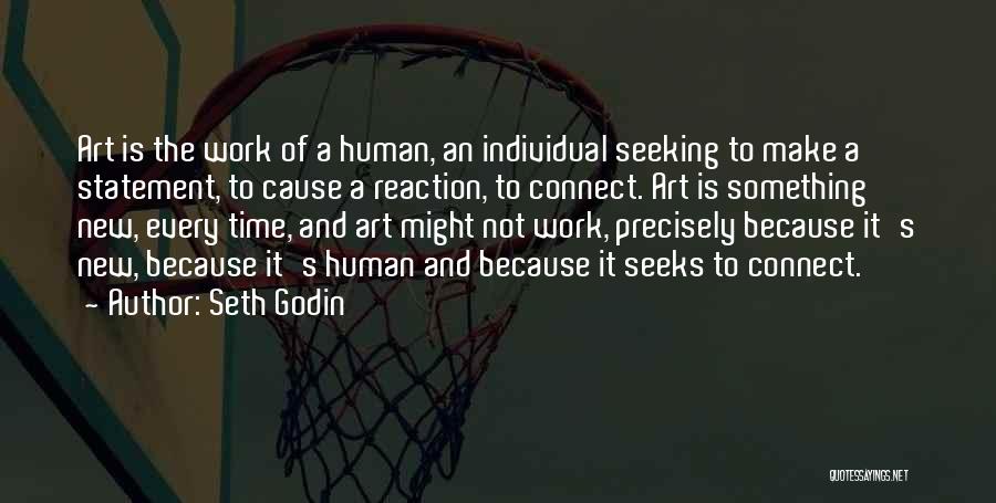 Seth Godin Quotes: Art Is The Work Of A Human, An Individual Seeking To Make A Statement, To Cause A Reaction, To Connect.