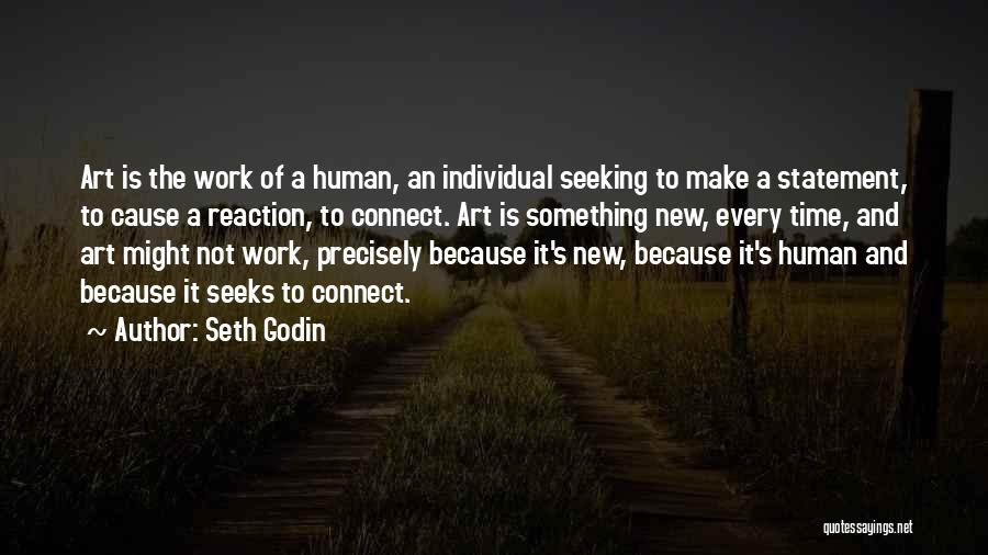 Seth Godin Quotes: Art Is The Work Of A Human, An Individual Seeking To Make A Statement, To Cause A Reaction, To Connect.
