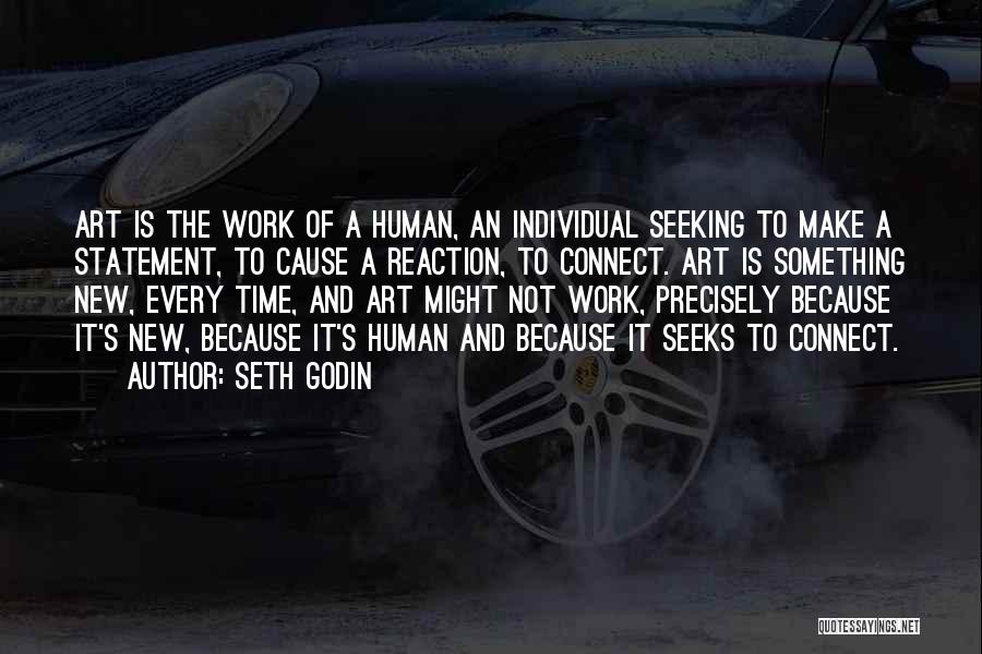 Seth Godin Quotes: Art Is The Work Of A Human, An Individual Seeking To Make A Statement, To Cause A Reaction, To Connect.
