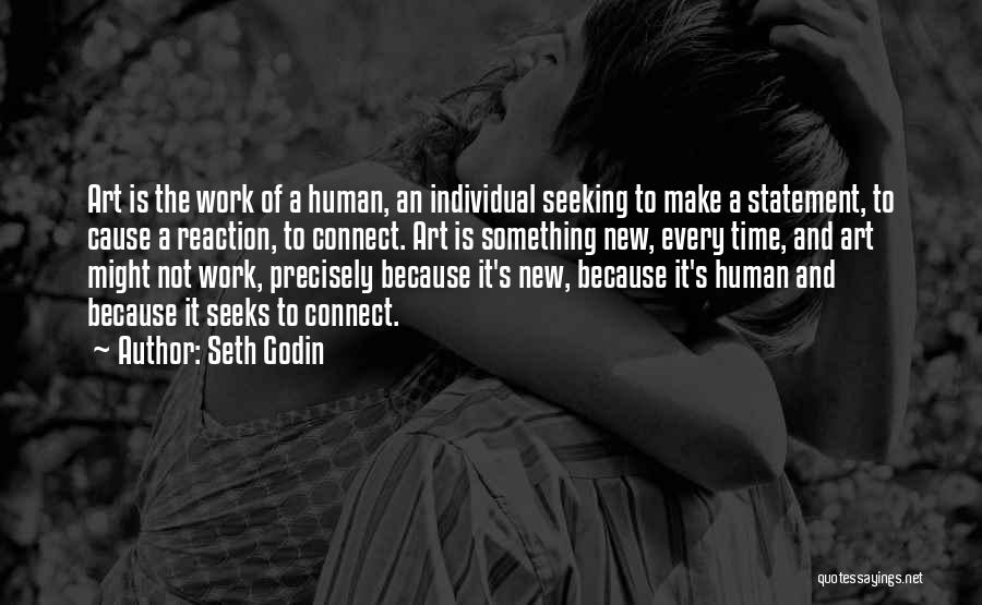 Seth Godin Quotes: Art Is The Work Of A Human, An Individual Seeking To Make A Statement, To Cause A Reaction, To Connect.