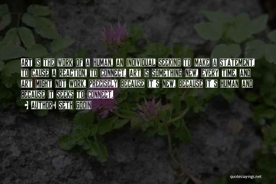 Seth Godin Quotes: Art Is The Work Of A Human, An Individual Seeking To Make A Statement, To Cause A Reaction, To Connect.