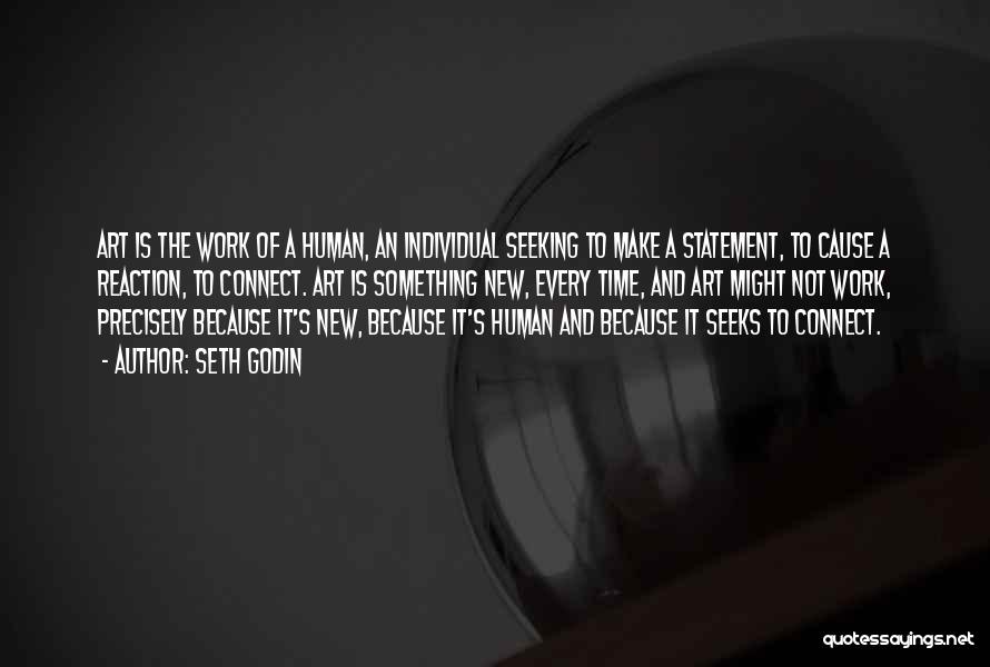 Seth Godin Quotes: Art Is The Work Of A Human, An Individual Seeking To Make A Statement, To Cause A Reaction, To Connect.
