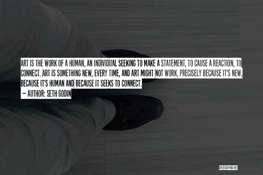 Seth Godin Quotes: Art Is The Work Of A Human, An Individual Seeking To Make A Statement, To Cause A Reaction, To Connect.