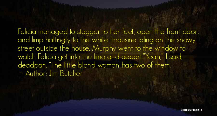 Jim Butcher Quotes: Felicia Managed To Stagger To Her Feet, Open The Front Door, And Limp Haltingly To The White Limousine Idling On