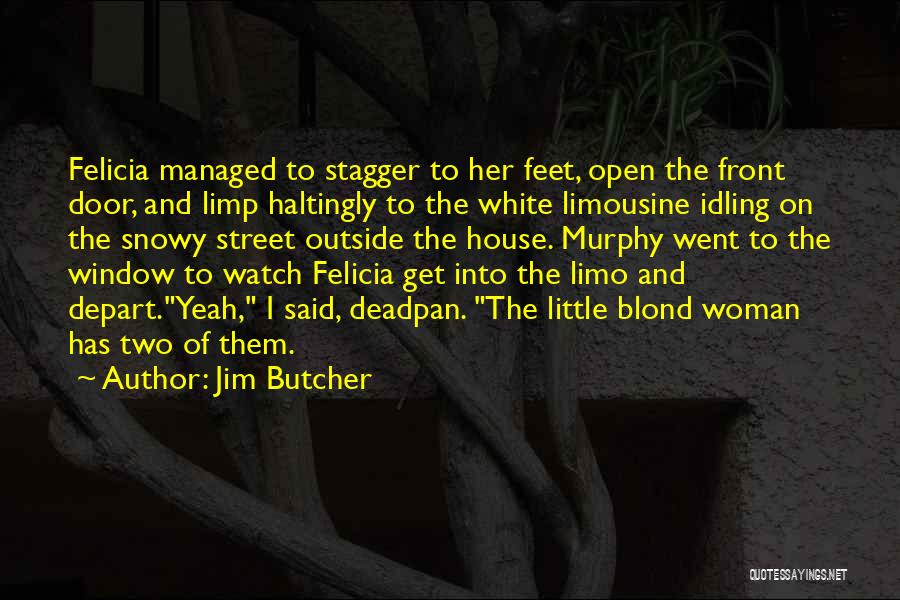 Jim Butcher Quotes: Felicia Managed To Stagger To Her Feet, Open The Front Door, And Limp Haltingly To The White Limousine Idling On
