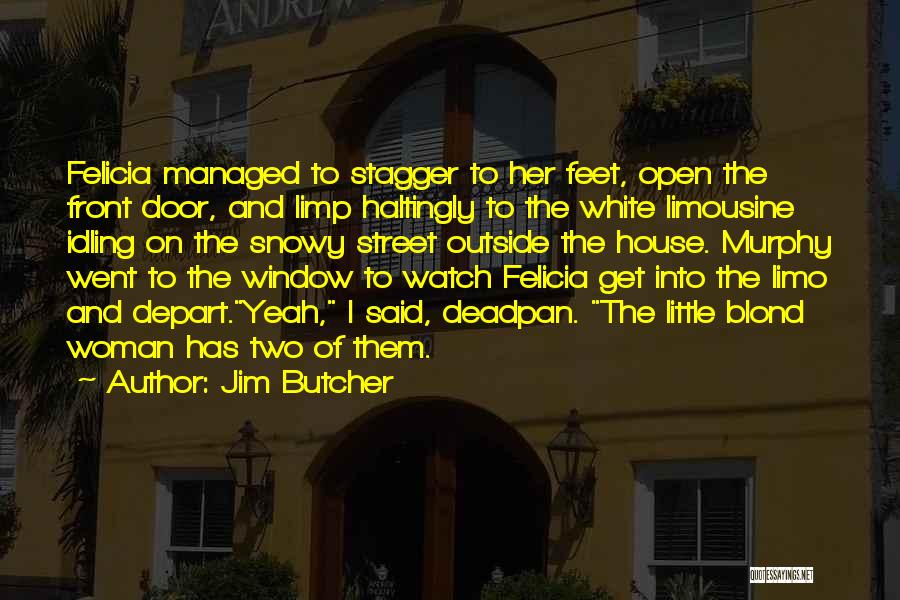 Jim Butcher Quotes: Felicia Managed To Stagger To Her Feet, Open The Front Door, And Limp Haltingly To The White Limousine Idling On