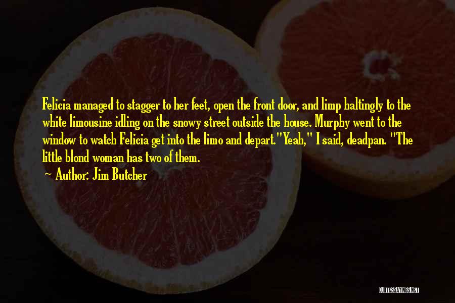 Jim Butcher Quotes: Felicia Managed To Stagger To Her Feet, Open The Front Door, And Limp Haltingly To The White Limousine Idling On