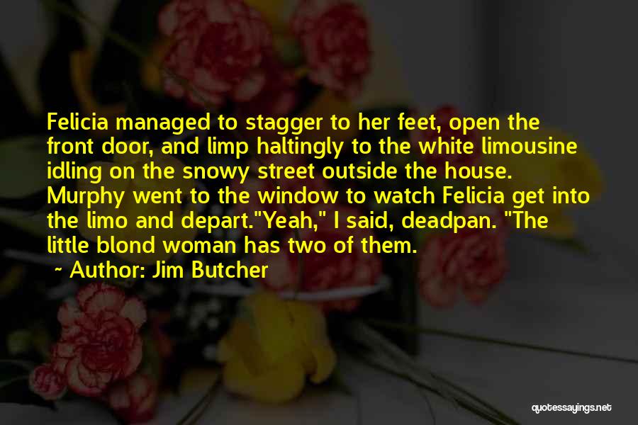 Jim Butcher Quotes: Felicia Managed To Stagger To Her Feet, Open The Front Door, And Limp Haltingly To The White Limousine Idling On