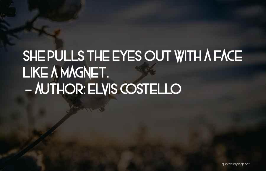 Elvis Costello Quotes: She Pulls The Eyes Out With A Face Like A Magnet.