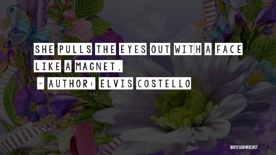 Elvis Costello Quotes: She Pulls The Eyes Out With A Face Like A Magnet.