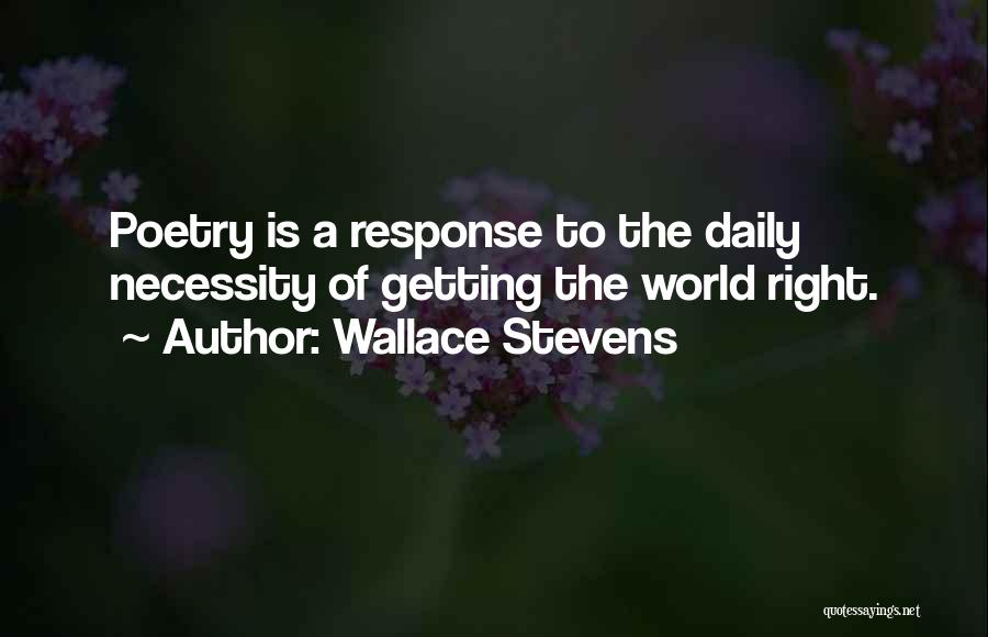 Wallace Stevens Quotes: Poetry Is A Response To The Daily Necessity Of Getting The World Right.