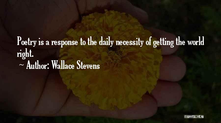 Wallace Stevens Quotes: Poetry Is A Response To The Daily Necessity Of Getting The World Right.