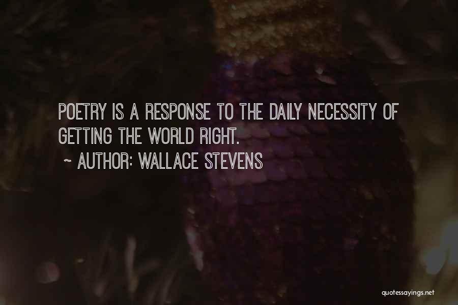 Wallace Stevens Quotes: Poetry Is A Response To The Daily Necessity Of Getting The World Right.