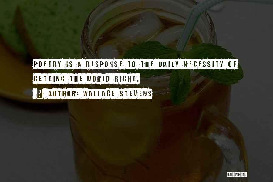 Wallace Stevens Quotes: Poetry Is A Response To The Daily Necessity Of Getting The World Right.