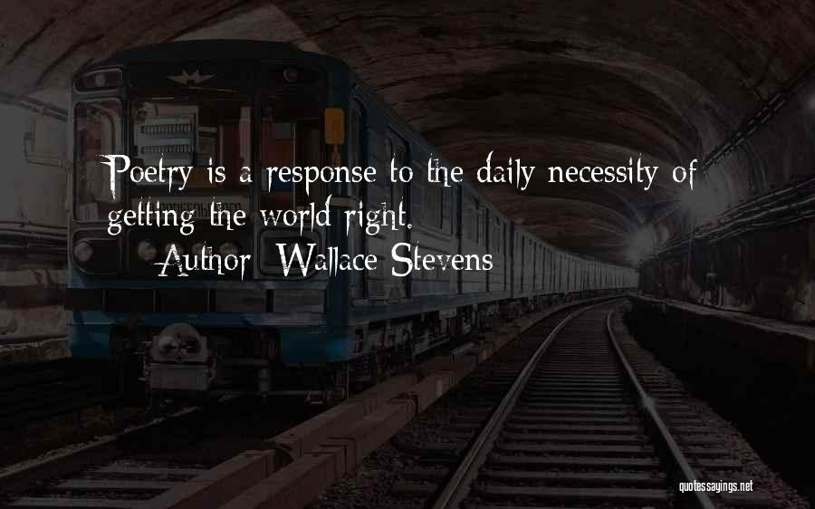Wallace Stevens Quotes: Poetry Is A Response To The Daily Necessity Of Getting The World Right.