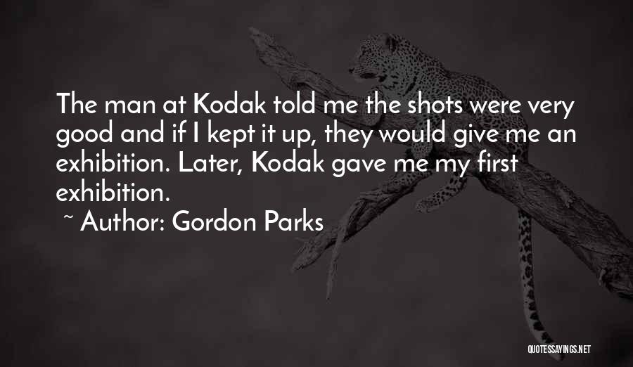 Gordon Parks Quotes: The Man At Kodak Told Me The Shots Were Very Good And If I Kept It Up, They Would Give