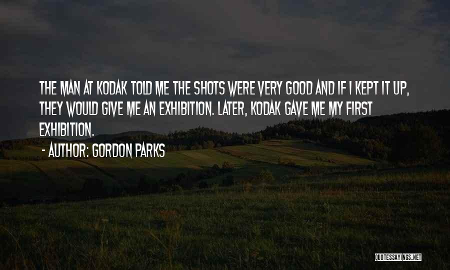 Gordon Parks Quotes: The Man At Kodak Told Me The Shots Were Very Good And If I Kept It Up, They Would Give