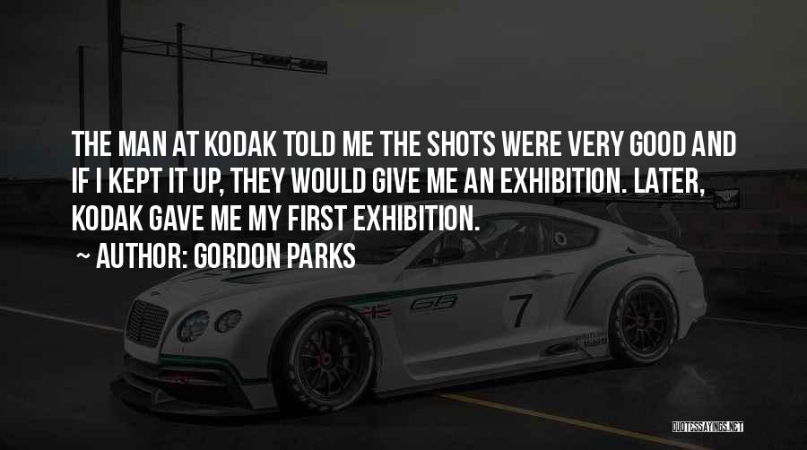 Gordon Parks Quotes: The Man At Kodak Told Me The Shots Were Very Good And If I Kept It Up, They Would Give