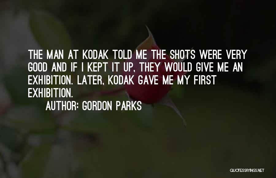 Gordon Parks Quotes: The Man At Kodak Told Me The Shots Were Very Good And If I Kept It Up, They Would Give