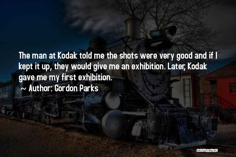 Gordon Parks Quotes: The Man At Kodak Told Me The Shots Were Very Good And If I Kept It Up, They Would Give