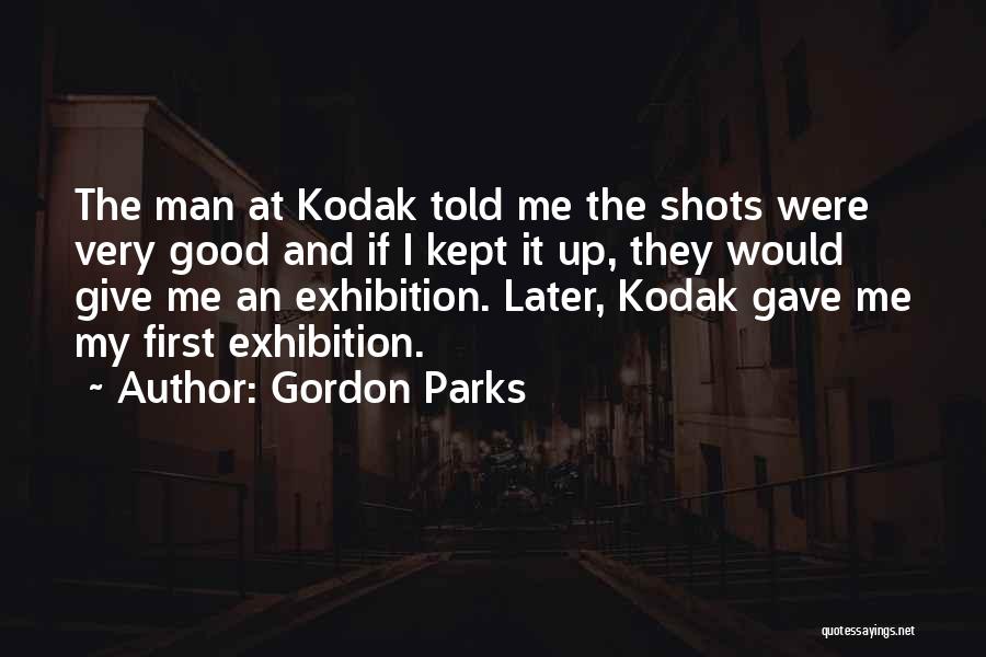Gordon Parks Quotes: The Man At Kodak Told Me The Shots Were Very Good And If I Kept It Up, They Would Give