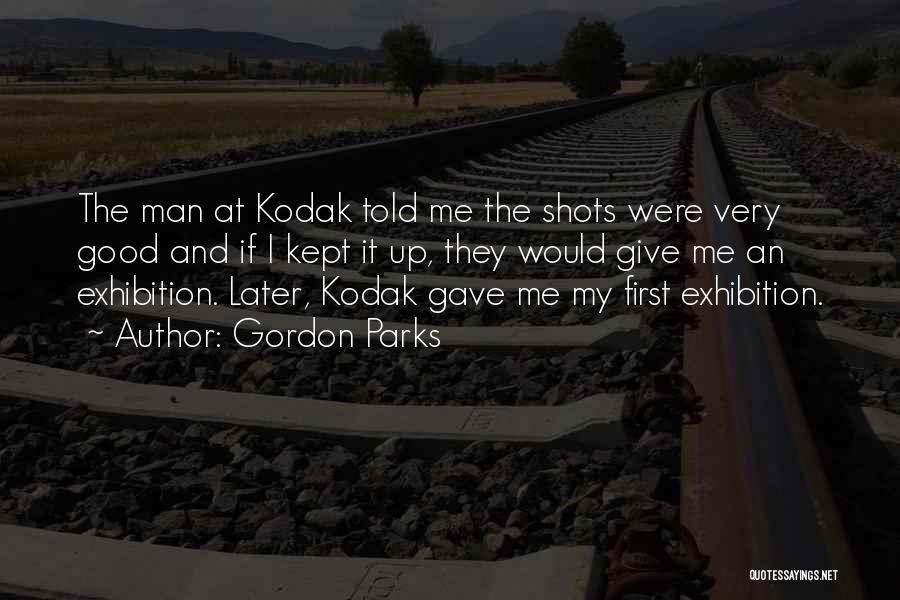 Gordon Parks Quotes: The Man At Kodak Told Me The Shots Were Very Good And If I Kept It Up, They Would Give