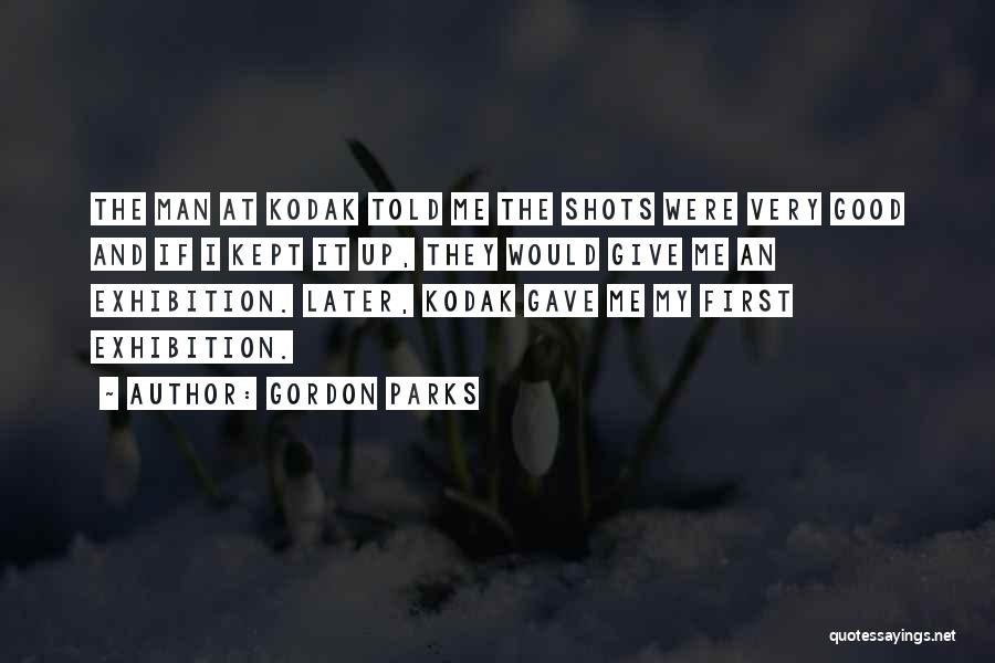 Gordon Parks Quotes: The Man At Kodak Told Me The Shots Were Very Good And If I Kept It Up, They Would Give