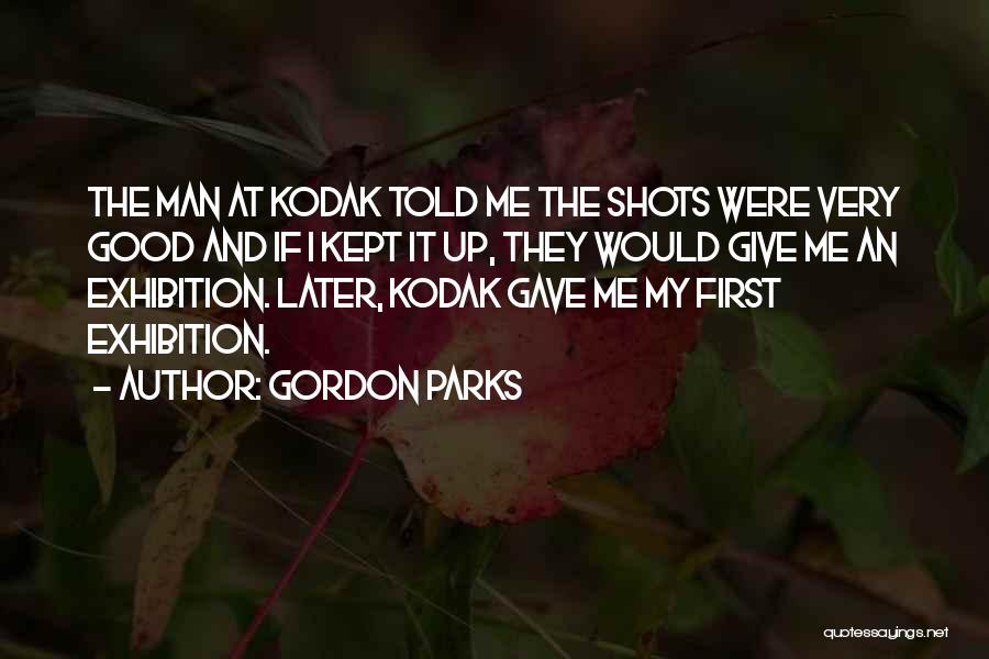 Gordon Parks Quotes: The Man At Kodak Told Me The Shots Were Very Good And If I Kept It Up, They Would Give