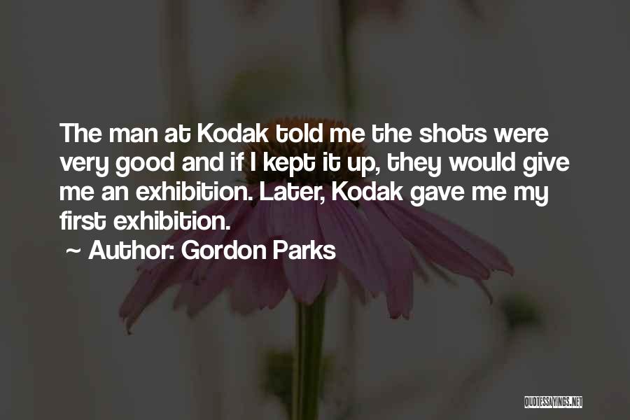 Gordon Parks Quotes: The Man At Kodak Told Me The Shots Were Very Good And If I Kept It Up, They Would Give